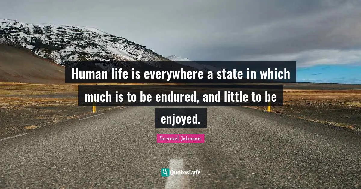 Human life is everywhere a state in which much is to be endured, and little to be enjoyed.