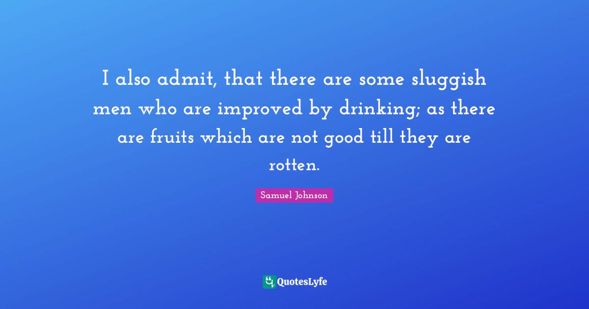 Sluggish Quotes: "I also admit, that there are some sluggish men who are improved by drinking; as there are fruits which are not good till they are rotten."