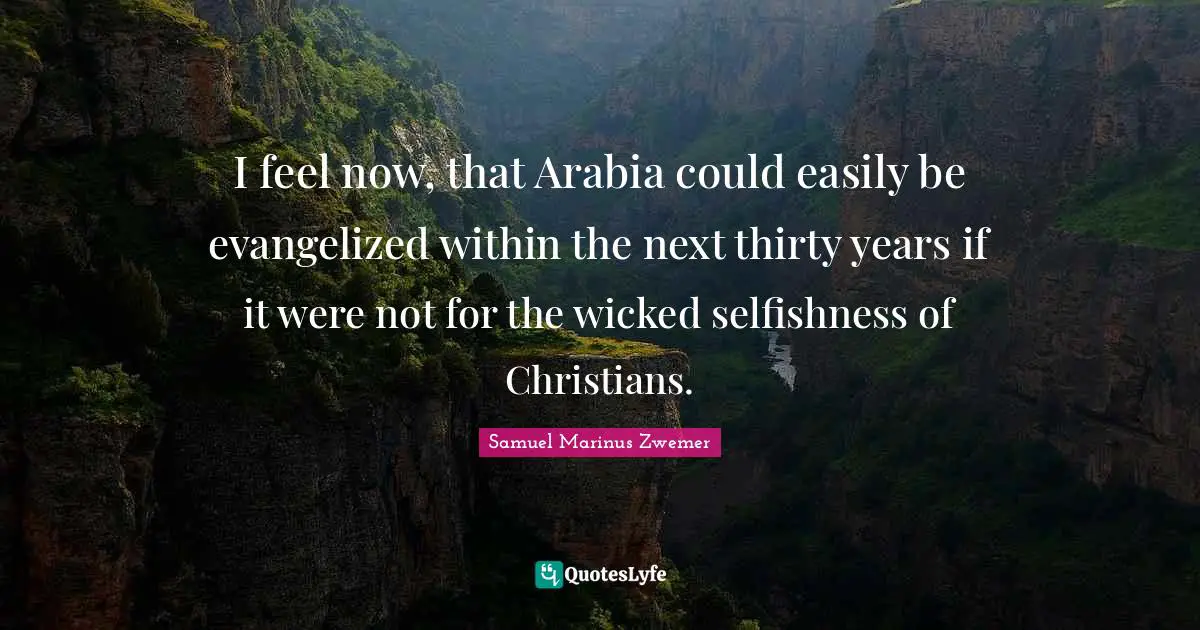 Selfishness Quotes: "I feel now, that Arabia could easily be evangelized within the next thirty years if it were not for the wicked selfishness of Christians."