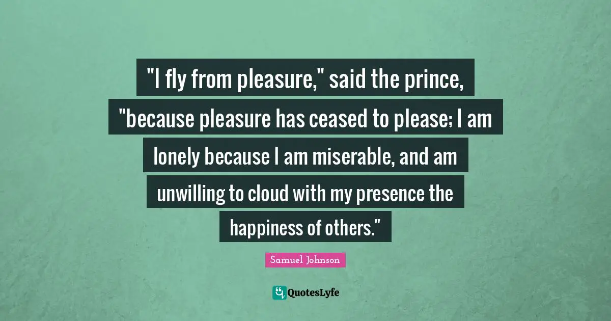 "I fly from pleasure," said the prince, "because pleasure has ceased to please; I am lonely because I am miserable, and am unwilling to cloud with my presence the happiness of others."