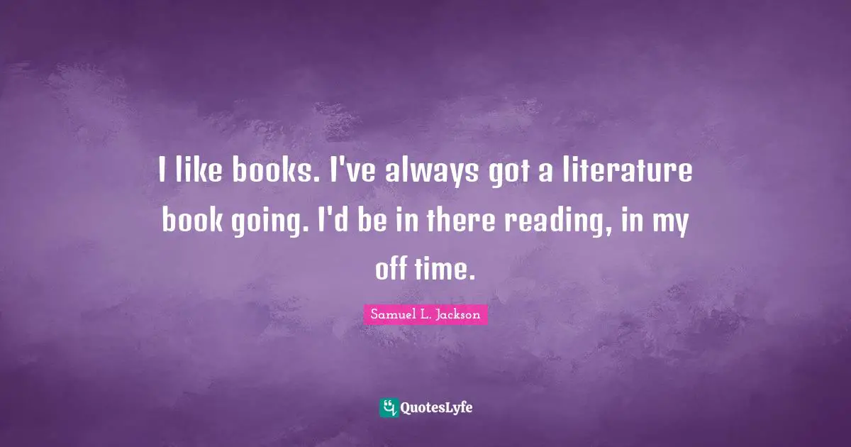 Reading Time Quotes: "I like books. I've always got a literature book going. I'd be in there reading, in my off time."