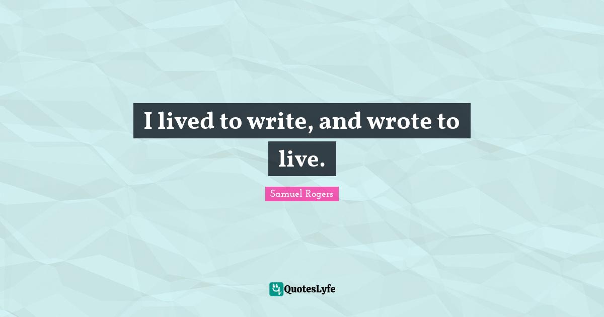 Samuel Rogers Quotes: "I lived to write, and wrote to live."