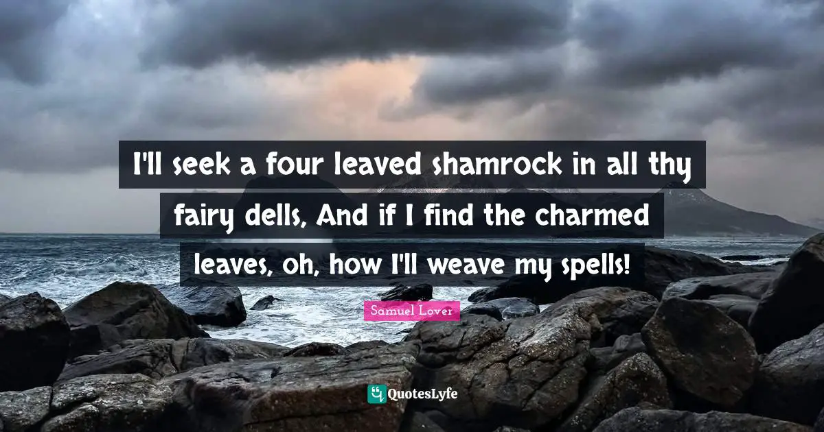 Samuel Lover Quotes: "I'll seek a four leaved shamrock in all thy fairy dells, And if I find the charmed leaves, oh, how I'll weave my spells!"