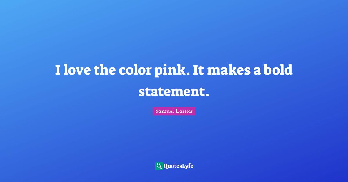 I love the color pink. It makes a bold statement.