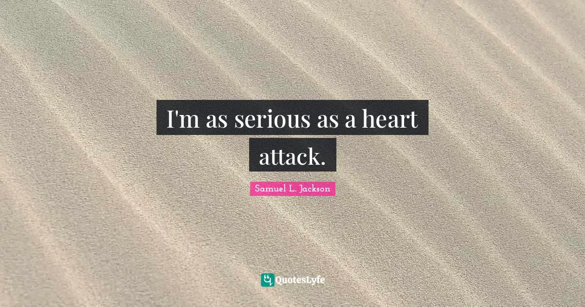 I'm as serious as a heart attack.
