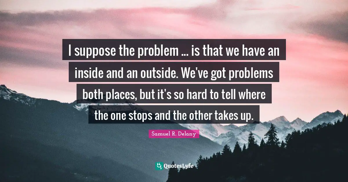 I suppose the problem ... is that we have an inside and an outside. We've got problems both places, but it's so hard to tell where the one stops and the other takes up.