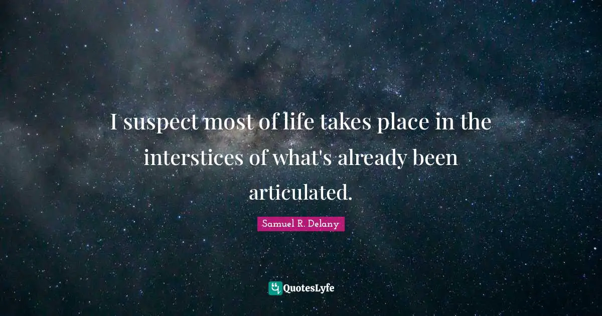 I suspect most of life takes place in the interstices of what's already been articulated.