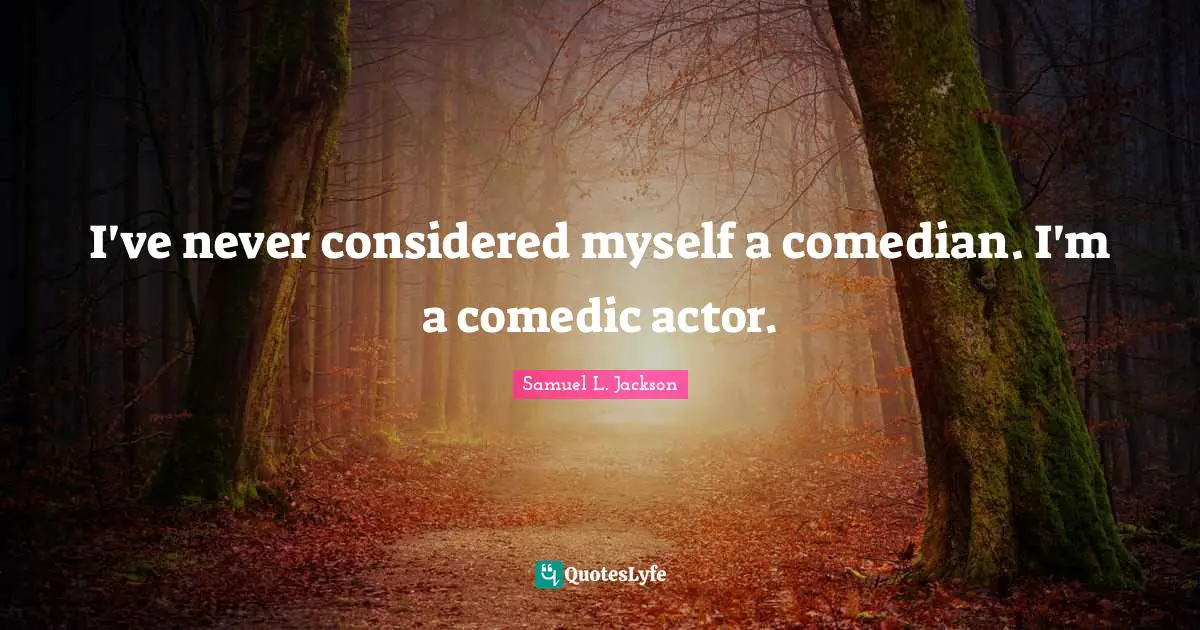 I've never considered myself a comedian. I'm a comedic actor.