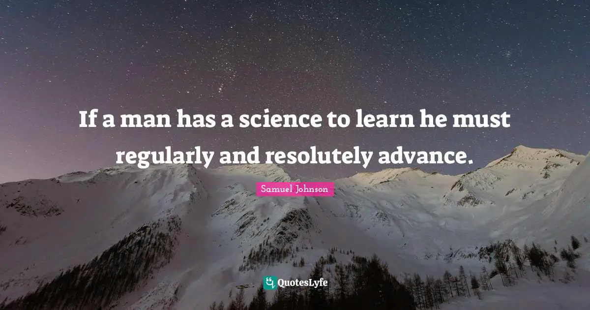 If a man has a science to learn he must regularly and resolutely advance.
