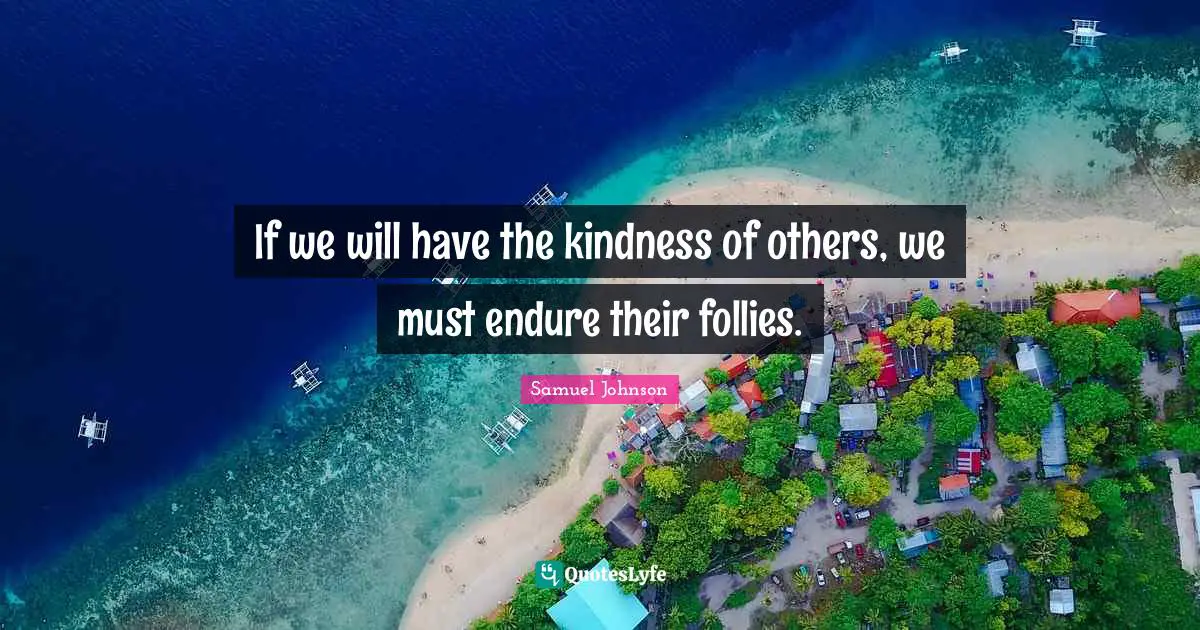 If we will have the kindness of others, we must endure their follies.