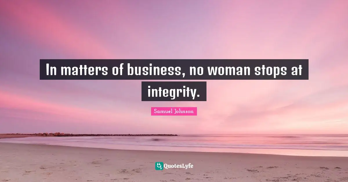 In matters of business, no woman stops at integrity.