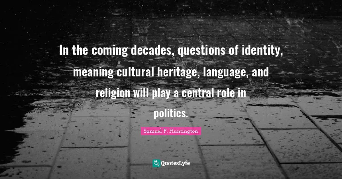 In the coming decades, questions of identity, meaning cultural heritage, language, and religion will play a central role in politics.