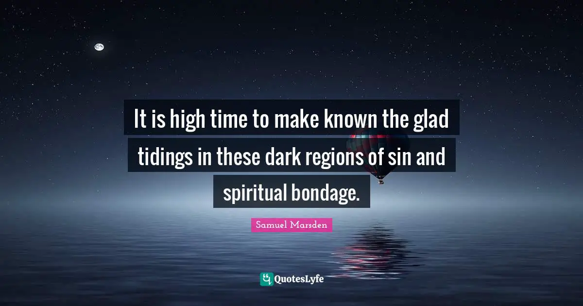 It is high time to make known the glad tidings in these dark regions of sin and spiritual bondage.