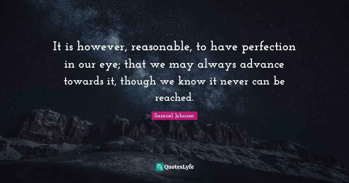 Reasonable Quotes: "It is however, reasonable, to have perfection in our eye; that we may always advance towards it, though we know it never can be reached."