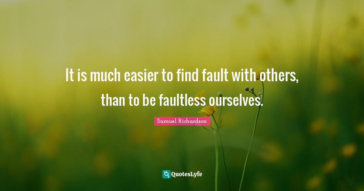 Samuel Richardson Quotes: "It is much easier to find fault with others, than to be faultless ourselves."