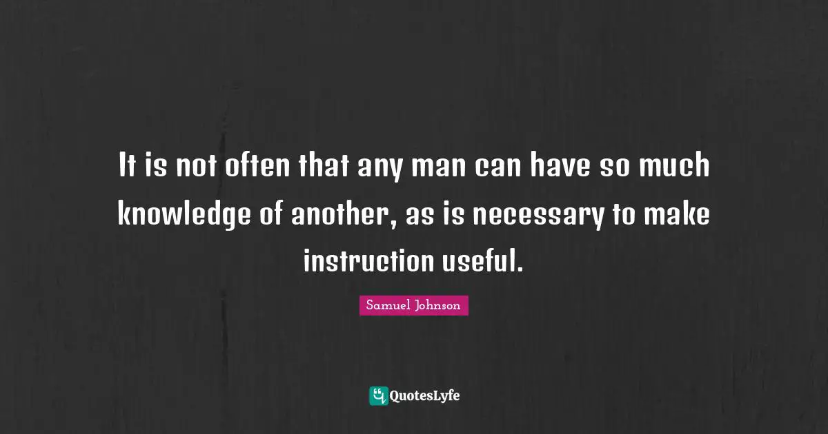 It is not often that any man can have so much knowledge of another, as is necessary to make instruction useful.