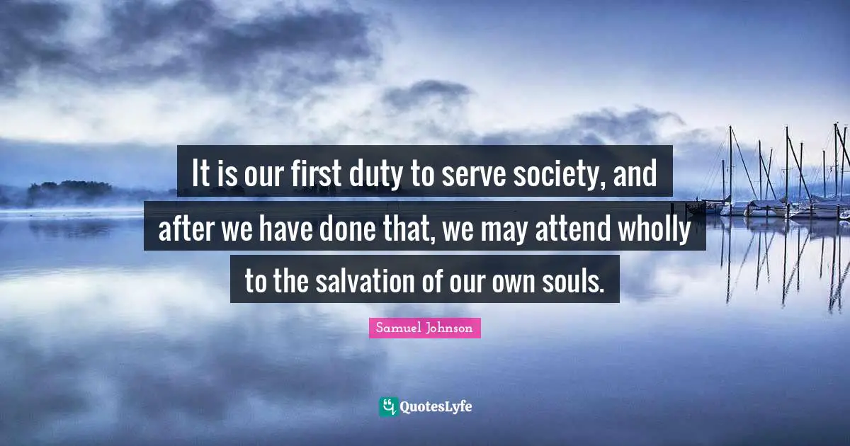 It is our first duty to serve society, and after we have done that, we may attend wholly to the salvation of our own souls.