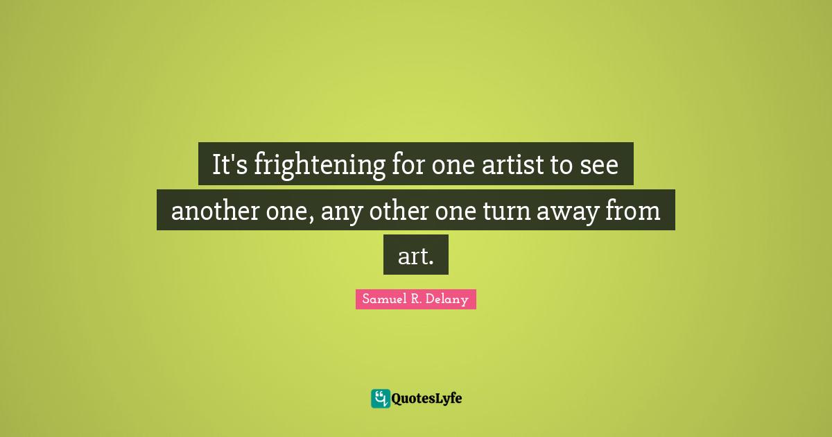 It's frightening for one artist to see another one, any other one turn away from art.