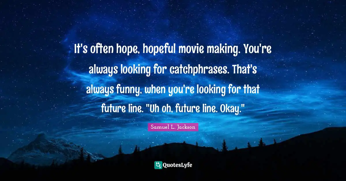 Movie Making Quotes: "It's often hope, hopeful movie making. You're always looking for catchphrases. That's always funny, when you're looking for that future line. "Uh oh, future line. Okay.""