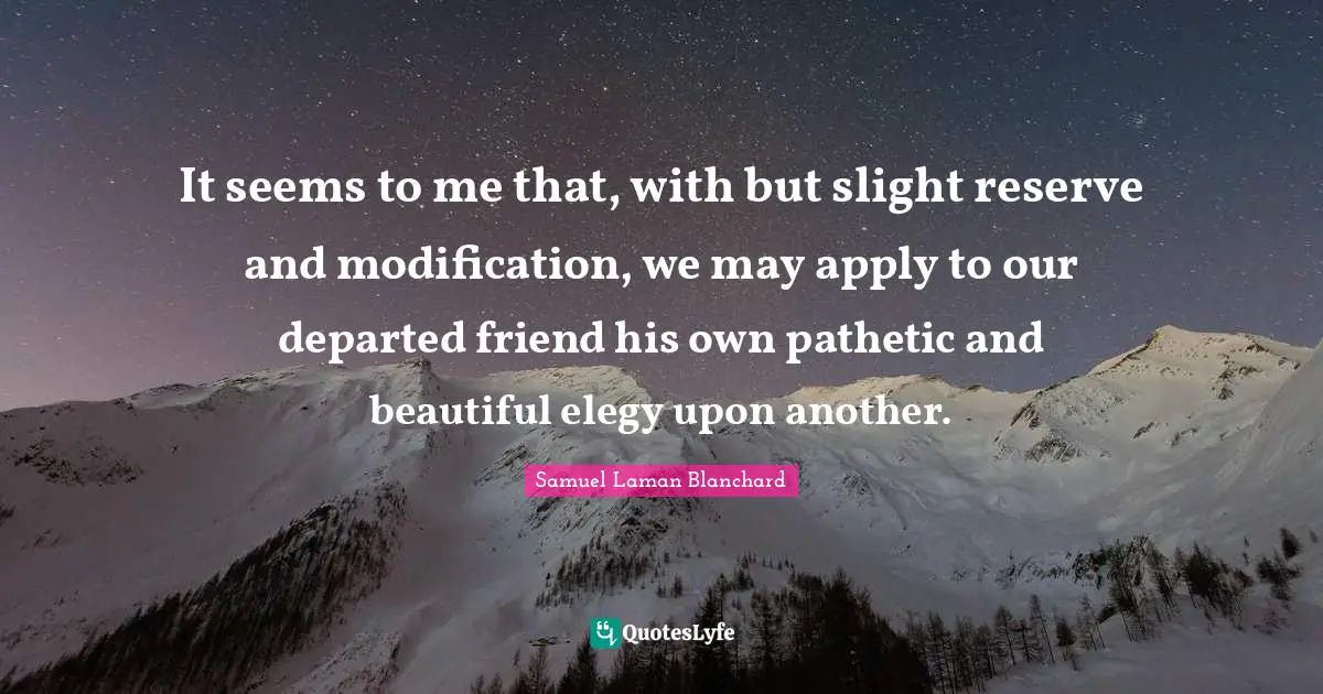 It seems to me that, with but slight reserve and modification, we may apply to our departed friend his own pathetic and beautiful elegy upon another.