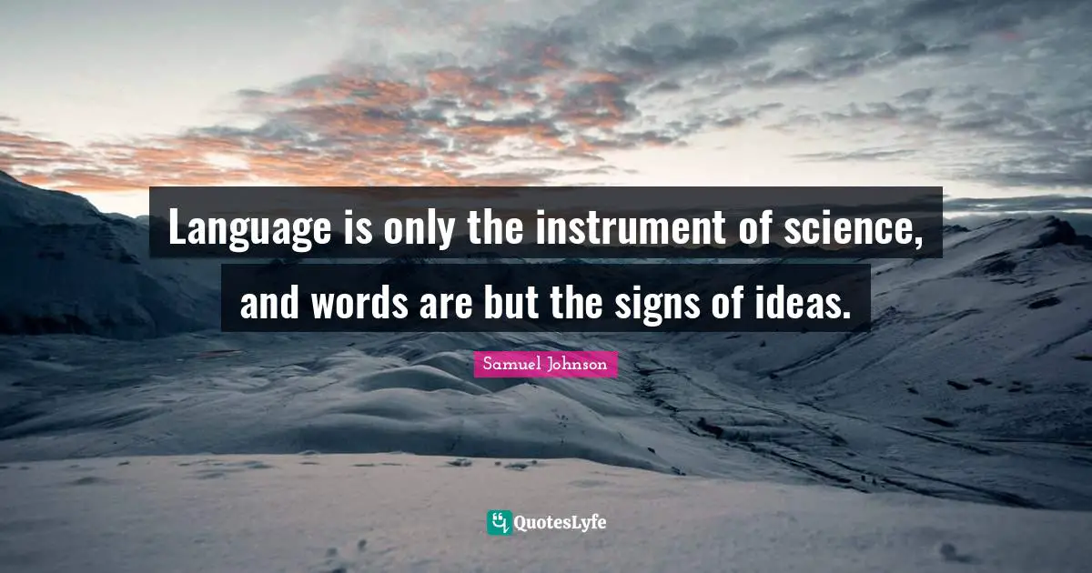 Language is only the instrument of science, and words are but the signs of ideas.