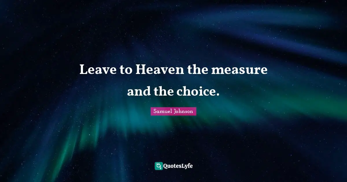 Leave to Heaven the measure and the choice.