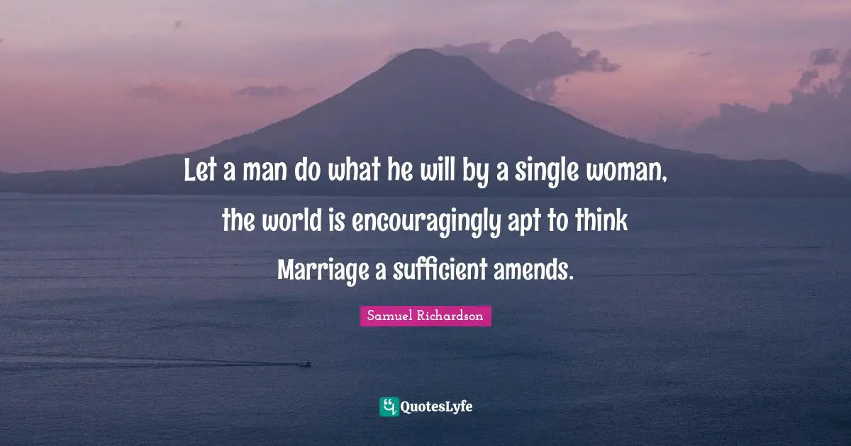 Let a man do what he will by a single woman, the world is encouragingly apt to think Marriage a sufficient amends.