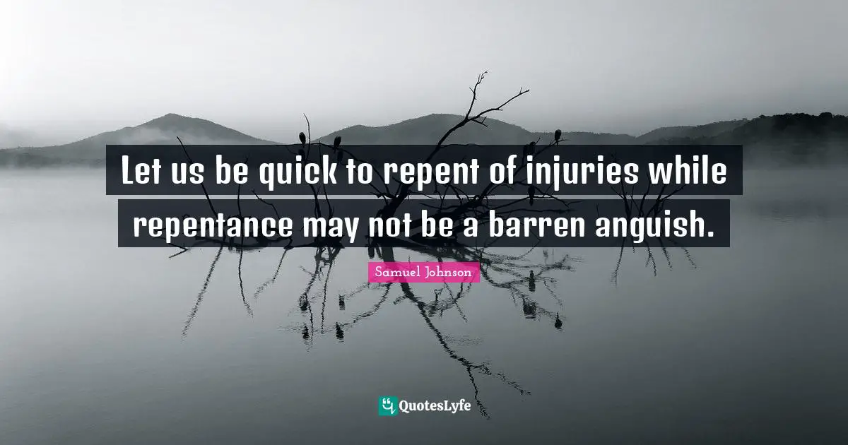 Let us be quick to repent of injuries while repentance may not be a barren anguish.