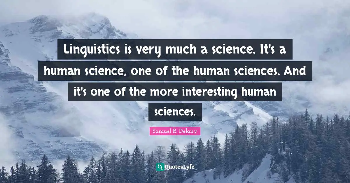 Linguistics is very much a science. It's a human science, one of the human sciences. And it's one of the more interesting human sciences.