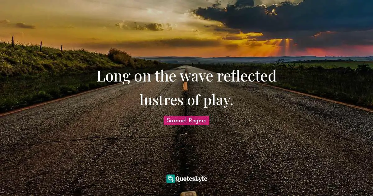 Samuel Rogers Quotes: "Long on the wave reflected lustres of play."