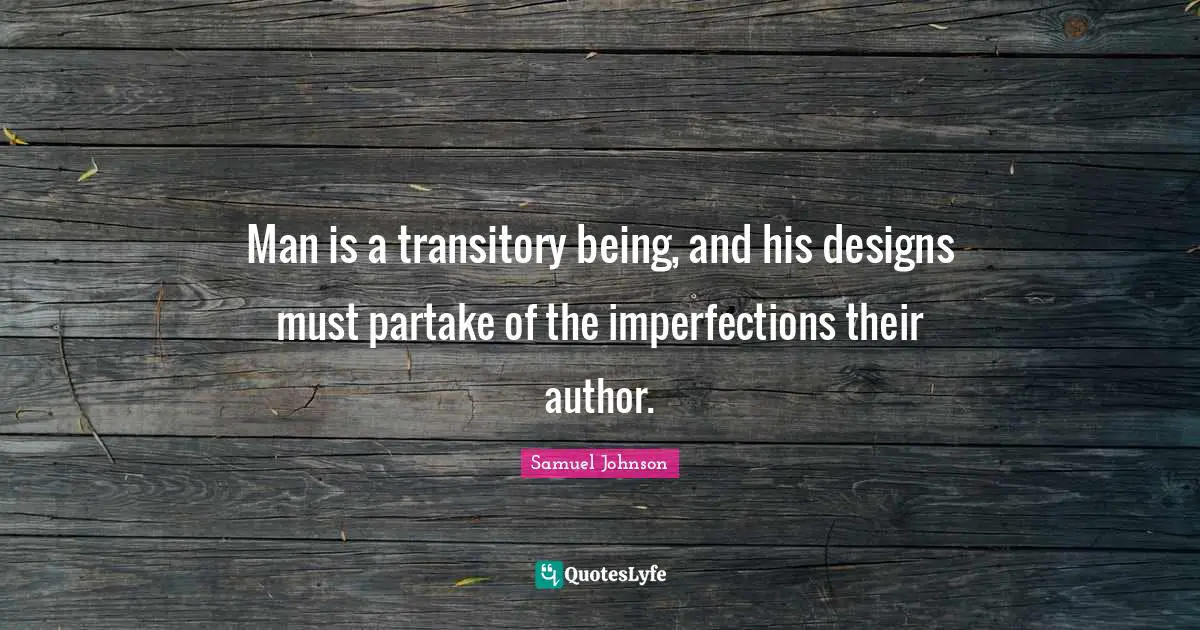 Man is a transitory being, and his designs must partake of the imperfections their author.