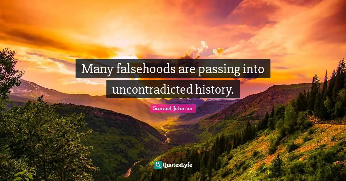 Many falsehoods are passing into uncontradicted history.