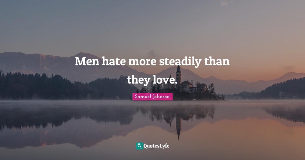 Men hate more steadily than they love.