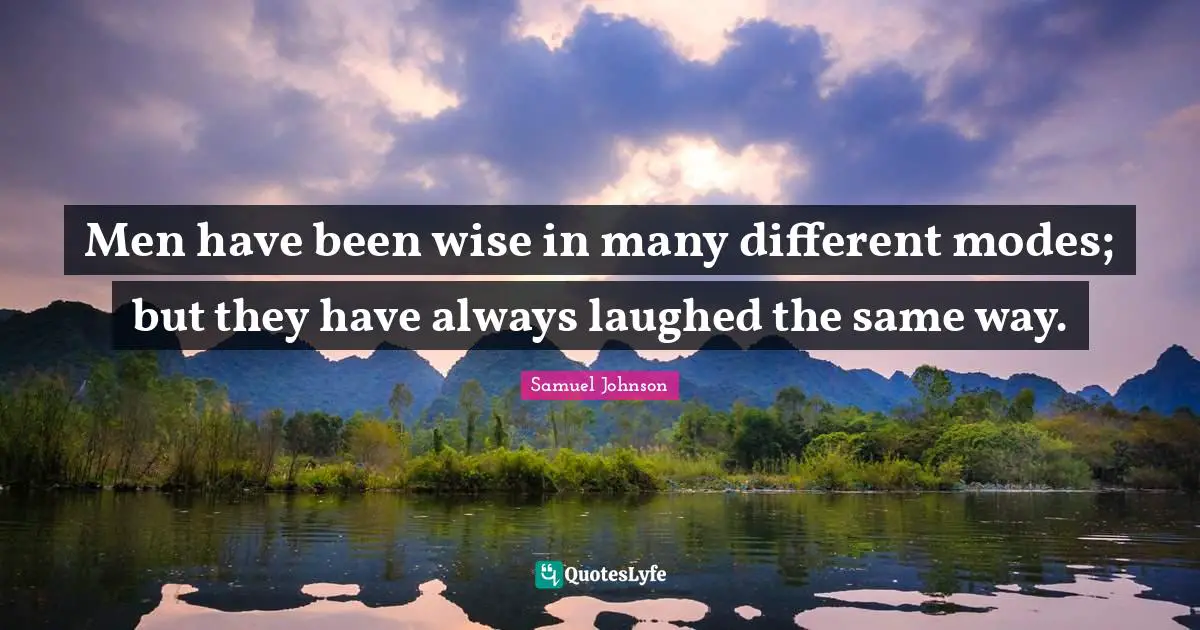 Men have been wise in many different modes; but they have always laughed the same way.