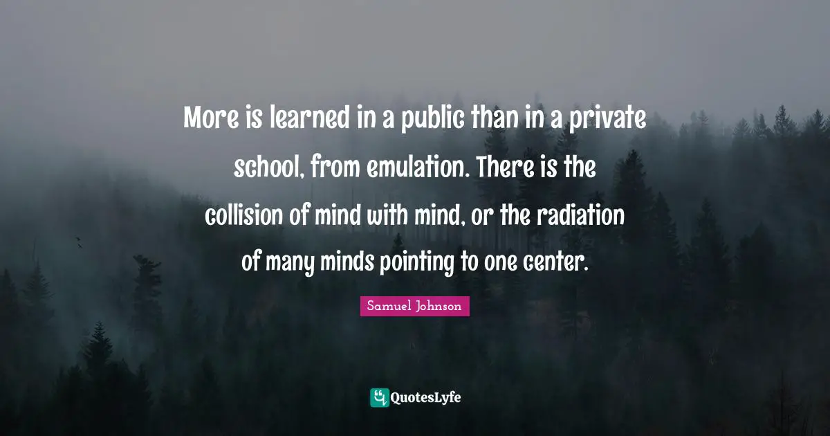 Radiation Quotes: "More is learned in a public than in a private school, from emulation. There is the collision of mind with mind, or the radiation of many minds pointing to one center."