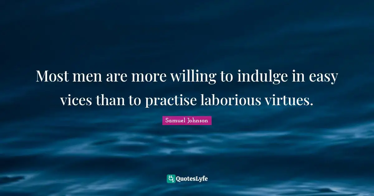 Most men are more willing to indulge in easy vices than to practise laborious virtues.