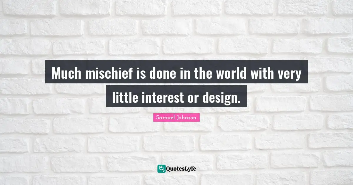 Much mischief is done in the world with very little interest or design.