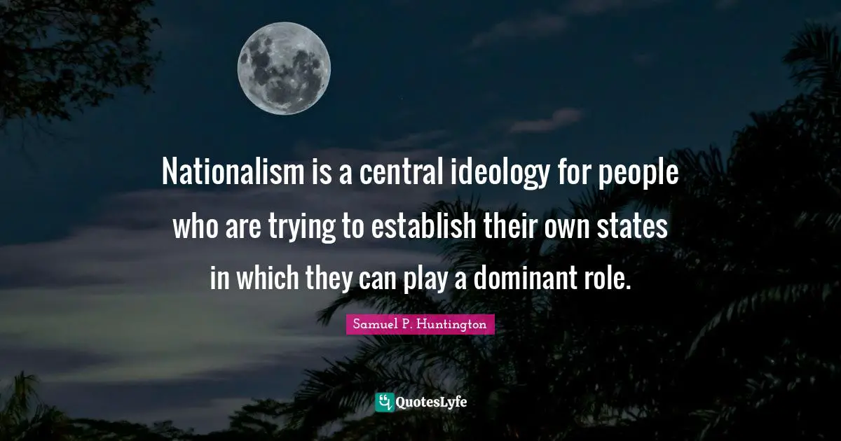 Dominant Quotes: "Nationalism is a central ideology for people who are trying to establish their own states in which they can play a dominant role."