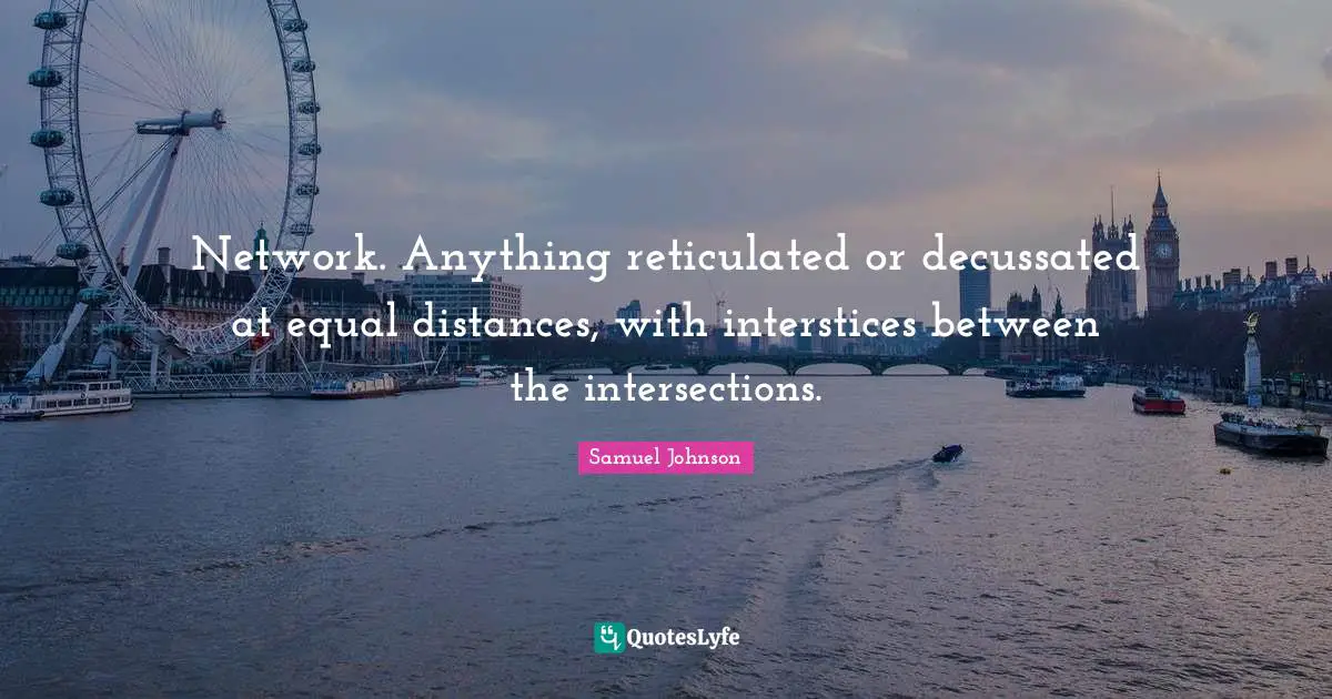 Intersections Quotes: "Network. Anything reticulated or decussated at equal distances, with interstices between the intersections."