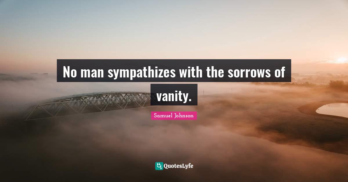 No man sympathizes with the sorrows of vanity.