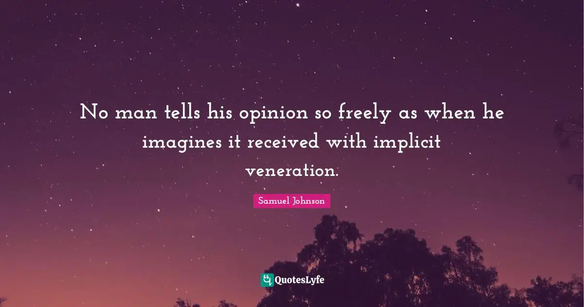 No man tells his opinion so freely as when he imagines it received with implicit veneration.