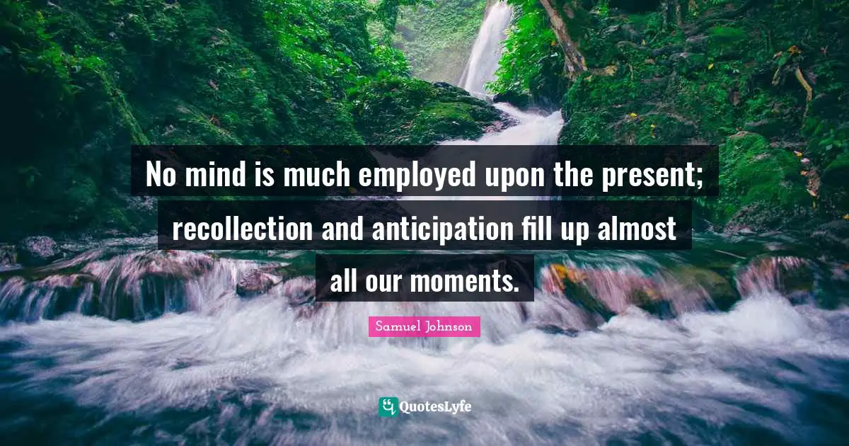 Recollection Quotes: "No mind is much employed upon the present; recollection and anticipation fill up almost all our moments."
