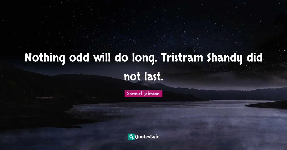 Nothing odd will do long. Tristram Shandy did not last.