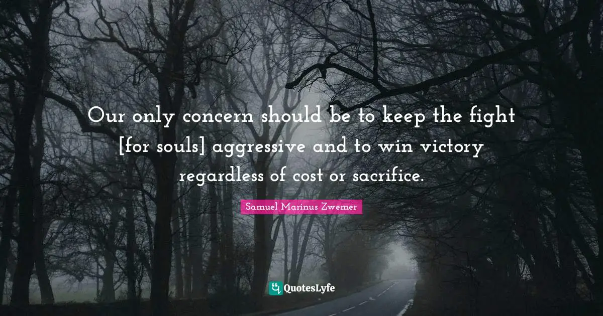 Aggressive Quotes: "Our only concern should be to keep the fight [for souls] aggressive and to win victory regardless of cost or sacrifice."