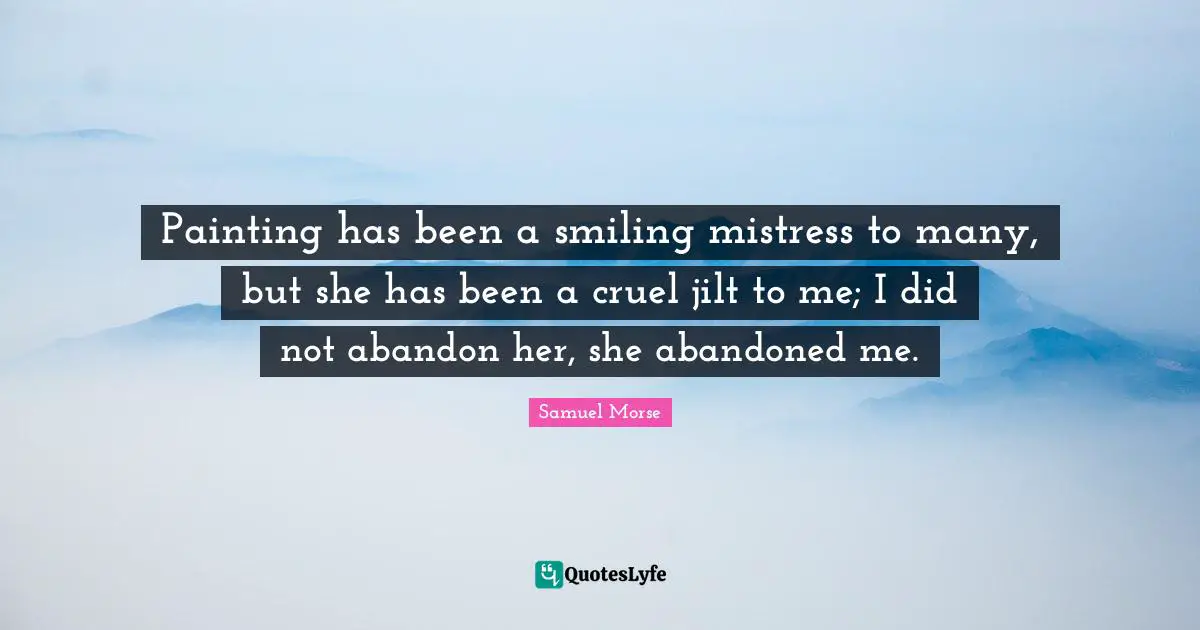 Painting Quotes: "Painting has been a smiling mistress to many, but she has been a cruel jilt to me; I did not abandon her, she abandoned me."