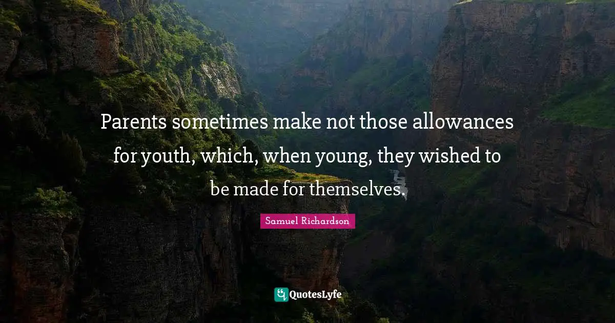 Samuel Richardson Quotes: "Parents sometimes make not those allowances for youth, which, when young, they wished to be made for themselves."
