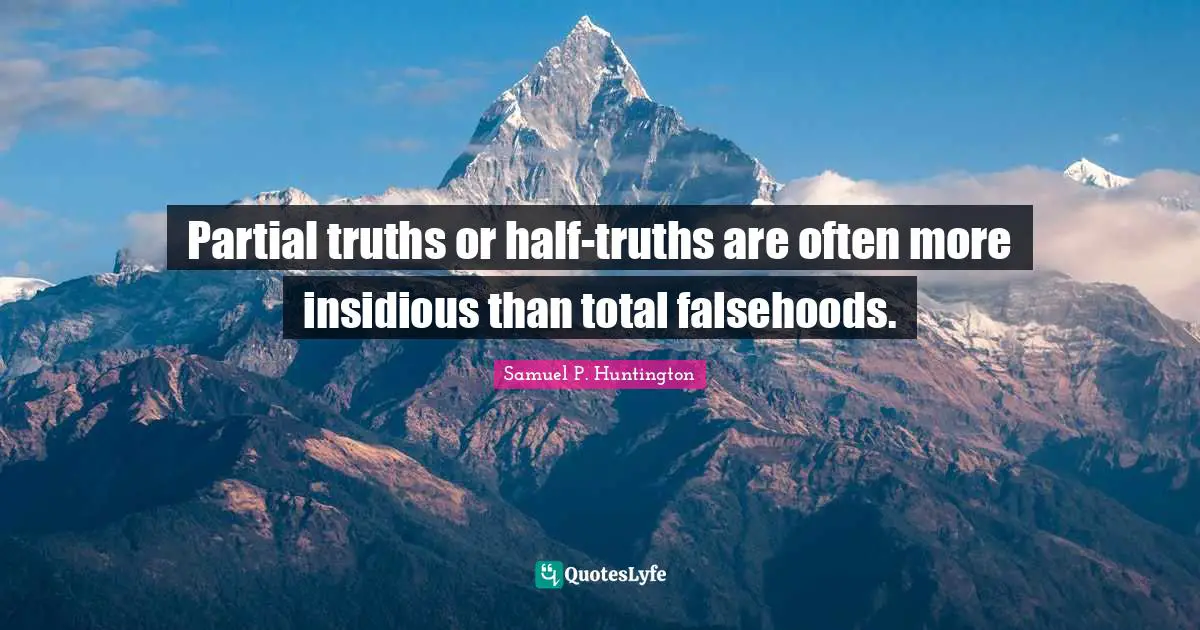 Partial truths or half-truths are often more insidious than total falsehoods.