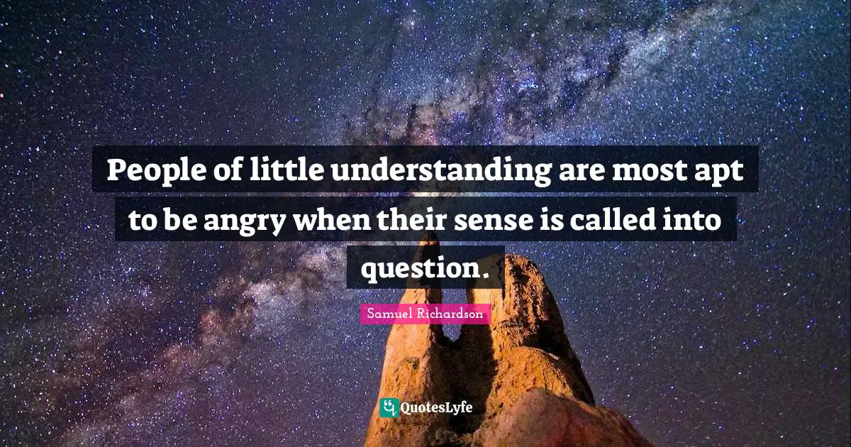 People of little understanding are most apt to be angry when their sense is called into question.