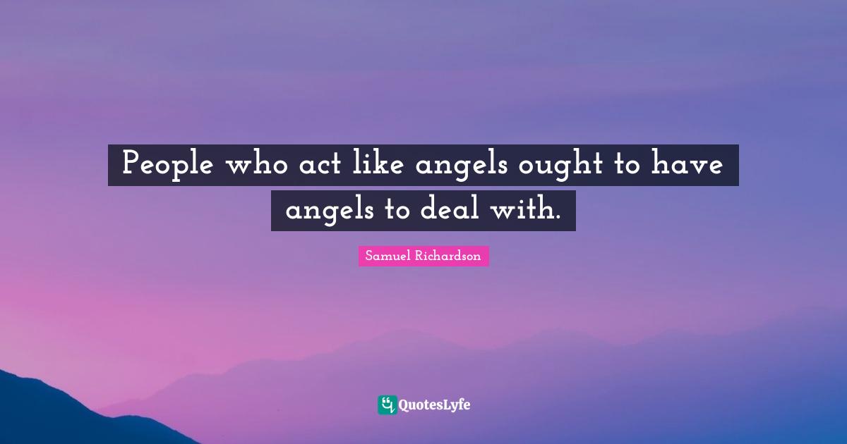 People who act like angels ought to have angels to deal with.