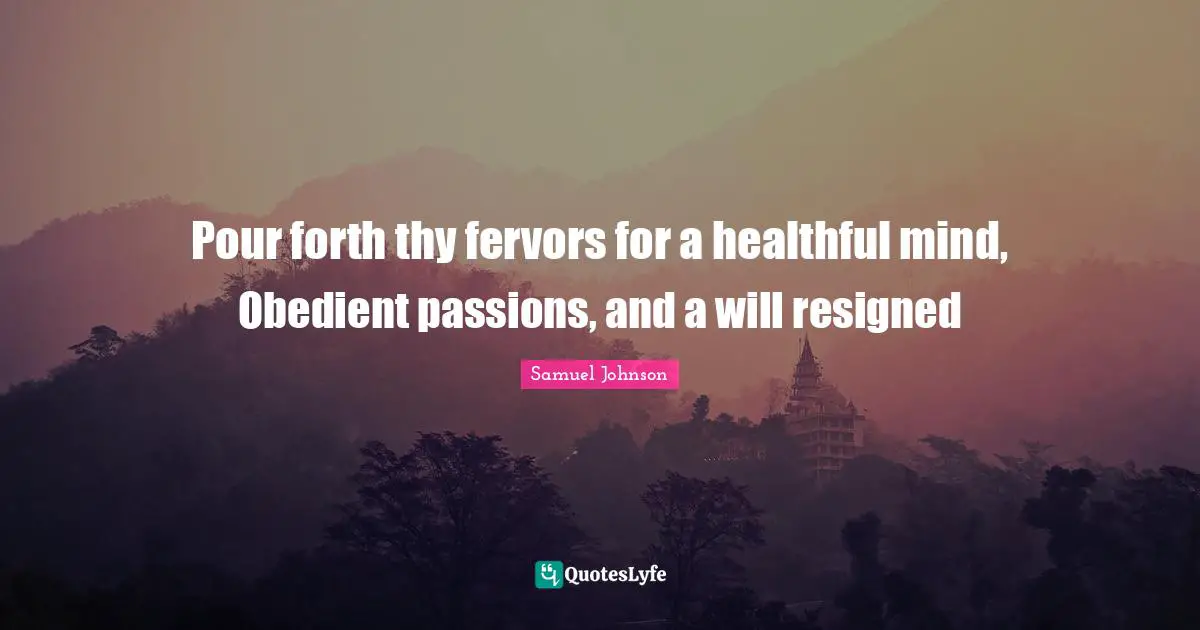 Pour forth thy fervors for a healthful mind, Obedient passions, and a will resigned